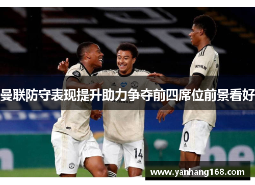 曼联防守表现提升助力争夺前四席位前景看好