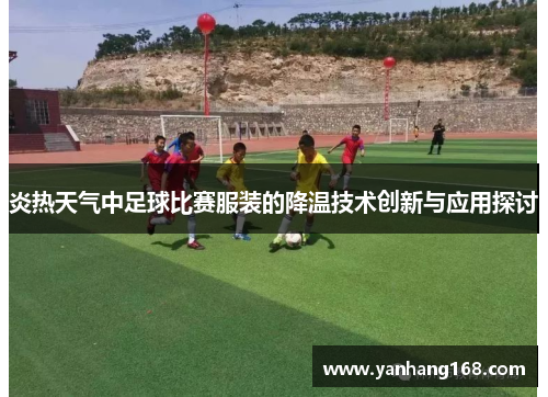 炎热天气中足球比赛服装的降温技术创新与应用探讨