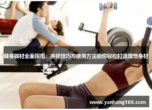 健身器材全面指南：选择技巧与使用方法助你轻松打造理想身材