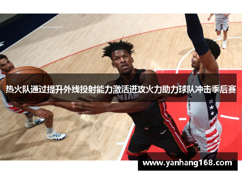 热火队通过提升外线投射能力激活进攻火力助力球队冲击季后赛