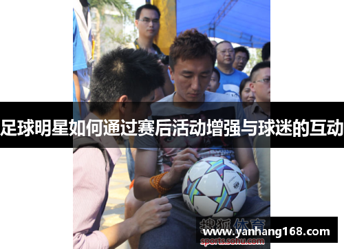 足球明星如何通过赛后活动增强与球迷的互动